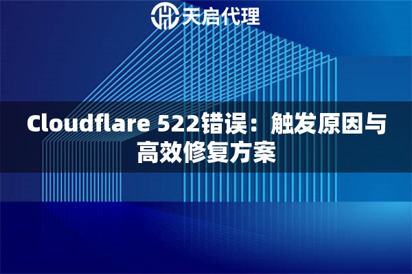Cloudflare 522错误：触发原因与高效修复方案