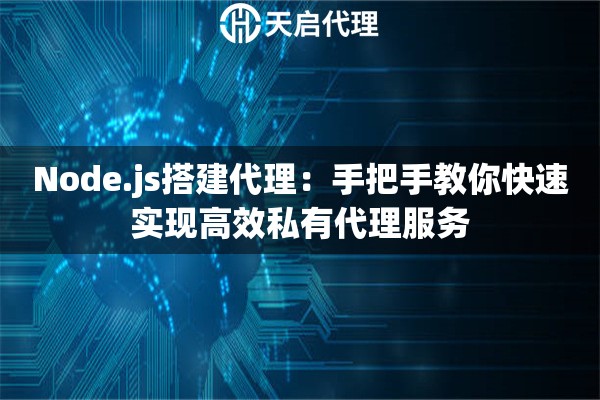 Node.js搭建代理：手把手教你快速实现高效私有代理服务