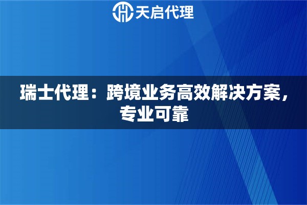 瑞士代理：跨境业务高效解决方案，专业可靠