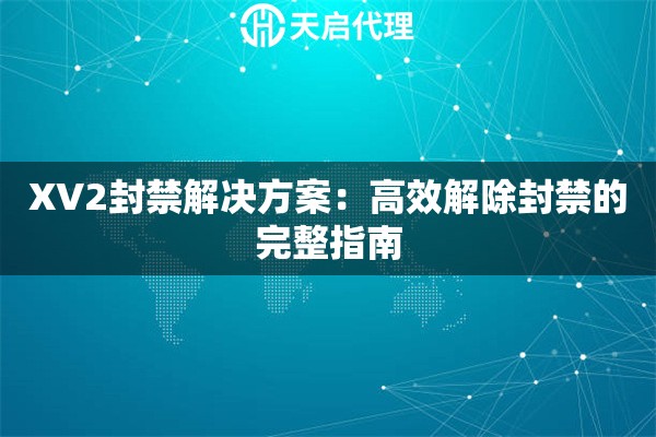 XV2封禁解决方案：高效解除封禁的完整指南