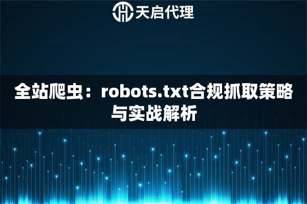 全站爬虫：robots.txt合规抓取策略与实战解析