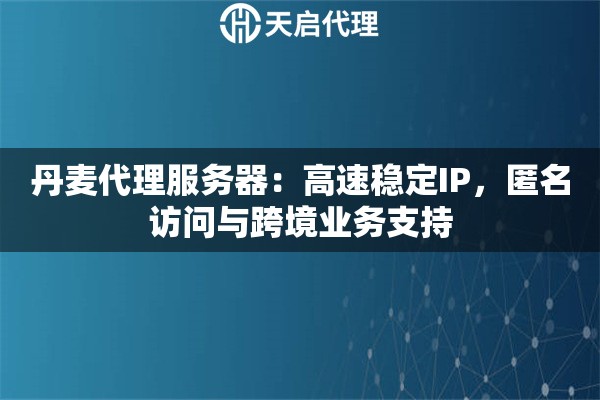 丹麦代理服务器：高速稳定IP，匿名访问与跨境业务支持