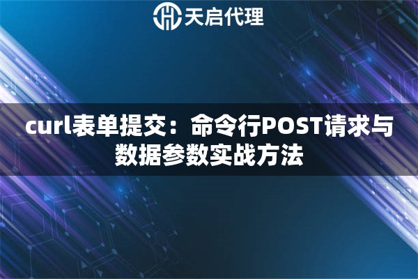 curl表单提交：命令行POST请求与数据参数实战方法