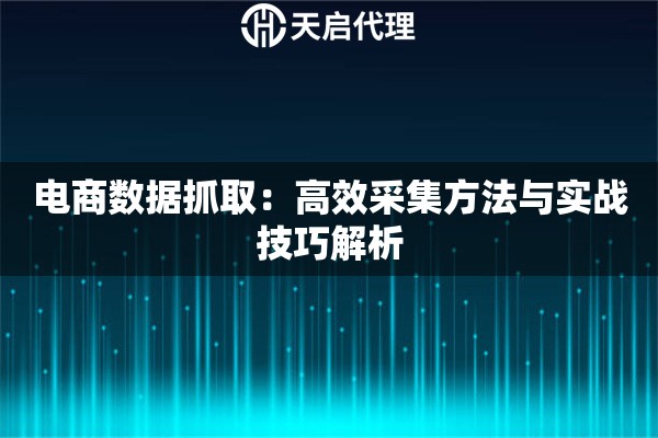 电商数据抓取：高效采集方法与实战技巧解析