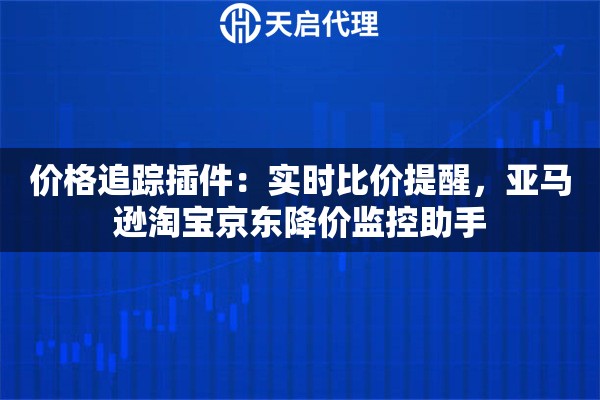 价格追踪插件：实时比价提醒，亚马逊淘宝京东降价监控助手