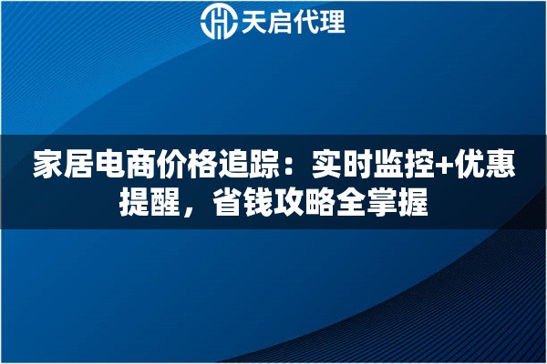 家居电商价格追踪：实时监控+优惠提醒，省钱攻略全掌握