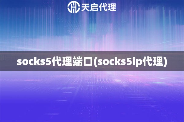 socks5代理端口(socks5ip代理)