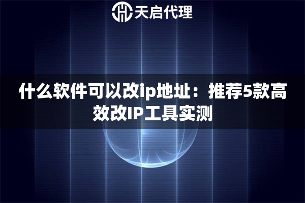 什么软件可以改ip地址：推荐5款高效改IP工具实测