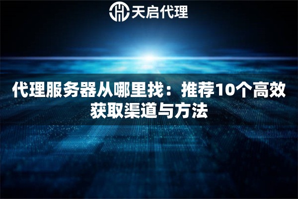 代理服务器从哪里找：推荐10个高效获取渠道与方法
