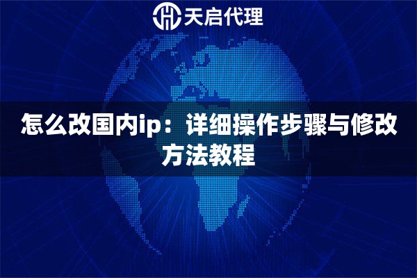 怎么改国内ip：详细操作步骤与修改方法教程