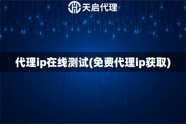 代理ip在线测试(免费代理ip获取)