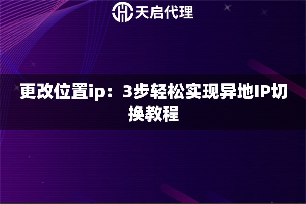 更改位置ip：3步轻松实现异地IP切换教程
