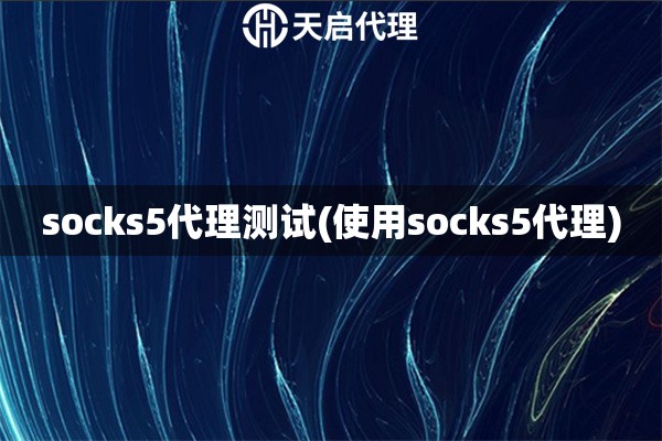socks5代理测试(使用socks5代理)