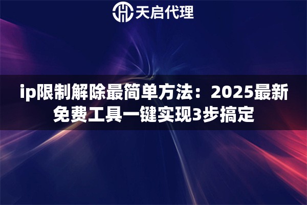 ip限制解除最简单方法：2025最新免费工具一键实现3步搞定