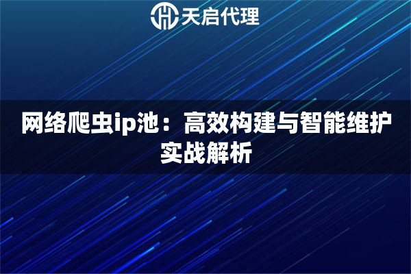网络爬虫ip池：高效构建与智能维护实战解析