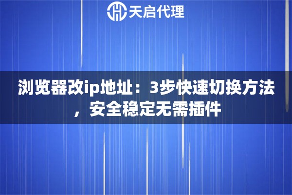 浏览器改ip地址：3步快速切换方法，安全稳定无需插件