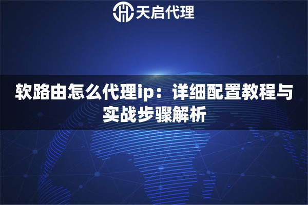 软路由怎么代理ip：详细配置教程与实战步骤解析
