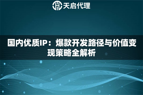 国内优质IP：爆款开发路径与价值变现策略全解析
