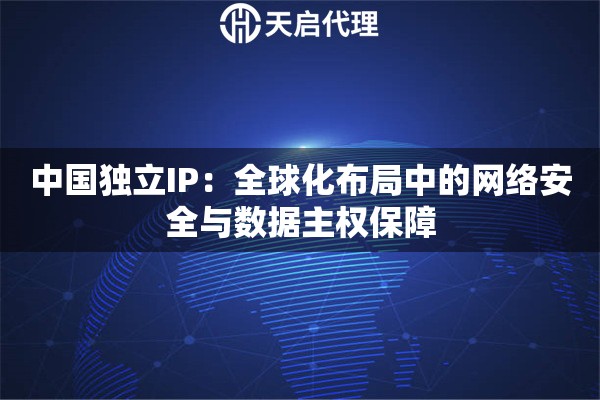 中国独立IP：全球化布局中的网络安全与数据主权保障