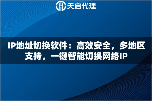 IP地址切换软件：高效安全，多地区支持，一键智能切换网络IP