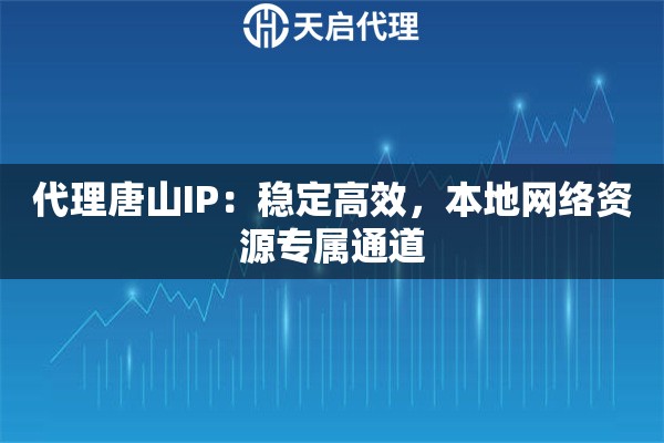 代理唐山IP：稳定高效，本地网络资源专属通道
