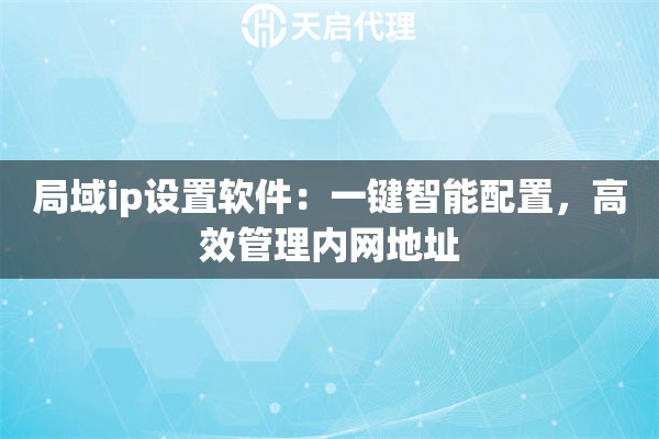 局域ip设置软件：一键智能配置，高效管理内网地址