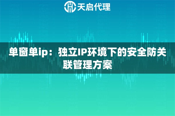 单窗单ip：独立IP环境下的安全防关联管理方案