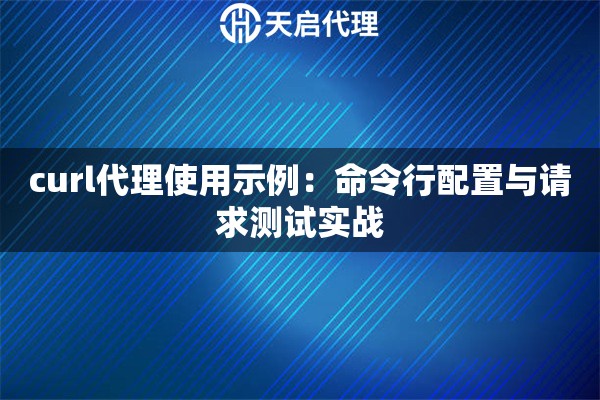 curl代理使用示例：命令行配置与请求测试实战