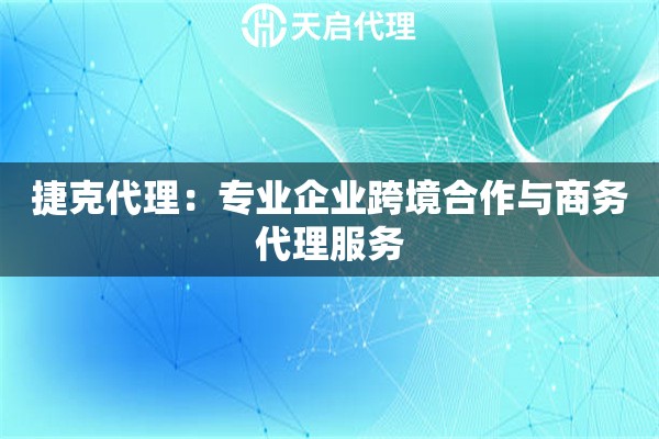 捷克代理：专业企业跨境合作与商务代理服务