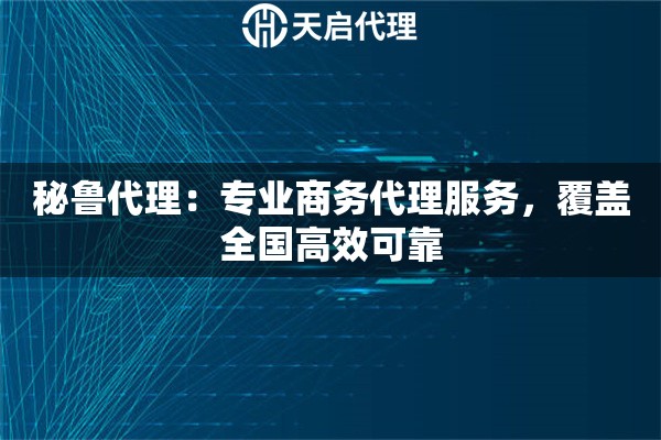 秘鲁代理：专业商务代理服务，覆盖全国高效可靠