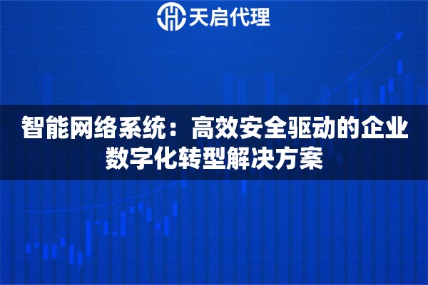 智能网络系统：高效安全驱动的企业数字化转型解决方案