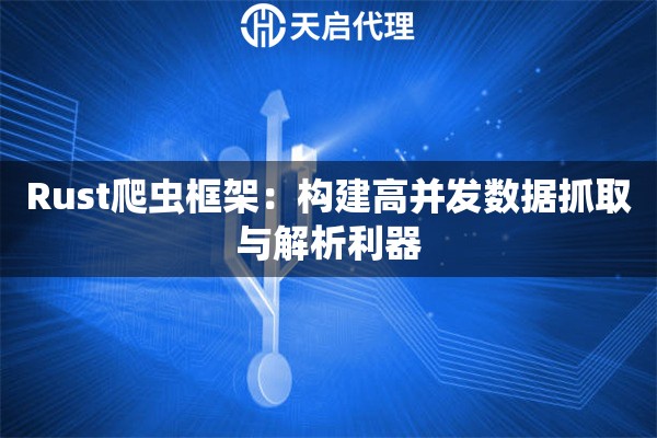 Rust爬虫框架：构建高并发数据抓取与解析利器