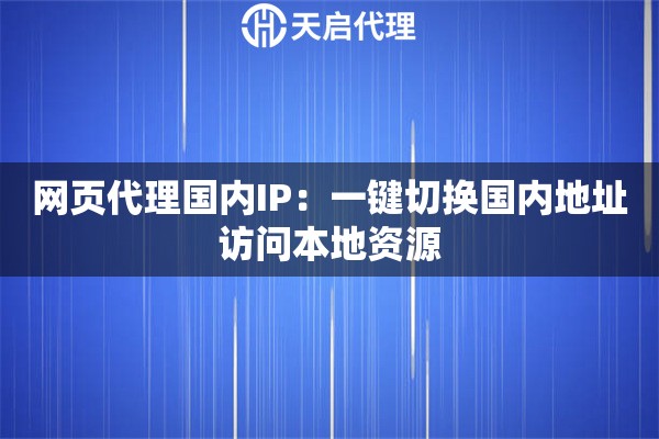 网页代理国内IP：一键切换国内地址访问本地资源