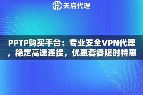PPTP购买平台：专业安全VPN代理，稳定高速连接，优惠套餐限时特惠