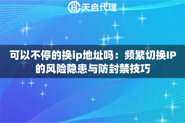 可以不停的换ip地址吗：频繁切换IP的风险隐患与防封禁技巧