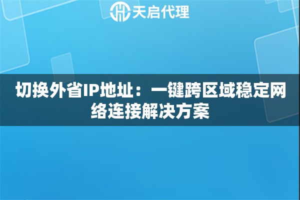 切换外省IP地址：一键跨区域稳定网络连接解决方案