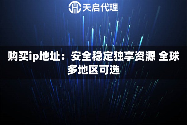 购买ip地址：安全稳定独享资源 全球多地区可选