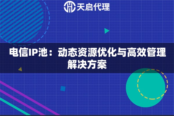 电信IP池：动态资源优化与高效管理解决方案