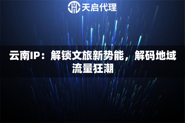 云南IP：解锁文旅新势能，解码地域流量狂潮