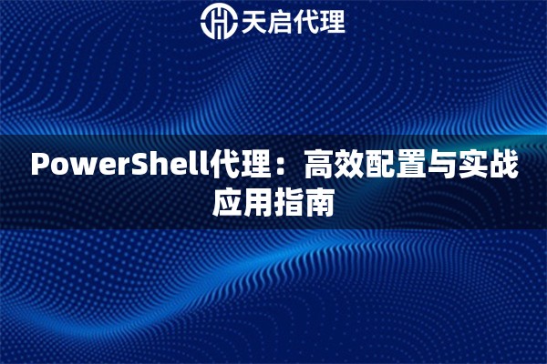 PowerShell代理：高效配置与实战应用指南