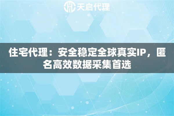 住宅代理：安全稳定全球真实IP，匿名高效数据采集首选