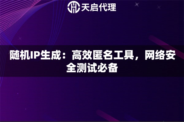 随机IP生成：高效匿名工具，网络安全测试必备