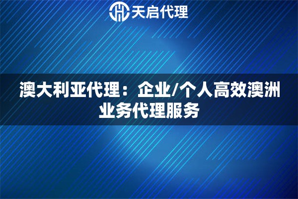 澳大利亚代理：企业/个人高效澳洲业务代理服务