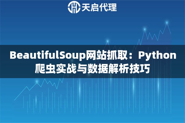 BeautifulSoup网站抓取：Python爬虫实战与数据解析技巧