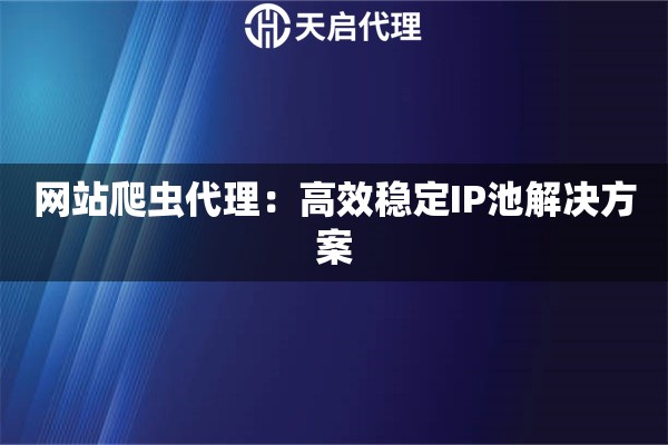 网站爬虫代理：高效稳定IP池解决方案