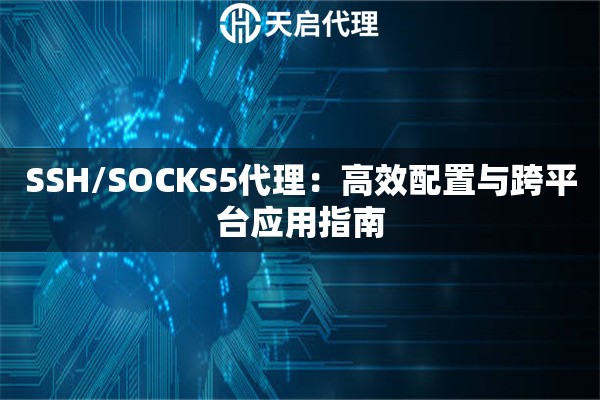 SSH/SOCKS5代理：高效配置与跨平台应用指南
