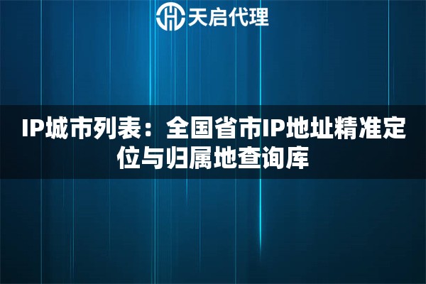 IP城市列表：全国省市IP地址精准定位与归属地查询库
