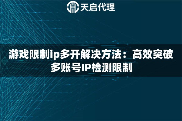 游戏限制ip多开解决方法：高效突破多账号IP检测限制