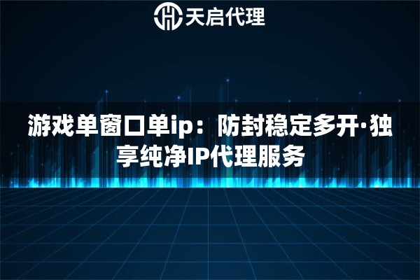 游戏单窗口单ip：防封稳定多开·独享纯净IP代理服务