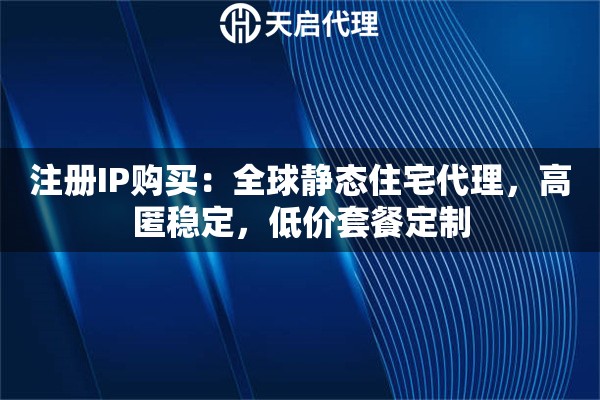 注册IP购买：全球静态住宅代理，高匿稳定，低价套餐定制